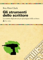 Gli strumenti dello scrittore. La cassetta degli attrezzi di chi pratica la scrittura per passione o per mestiere libro