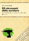 Gli strumenti dello scrittore. La cassetta degli attrezzi di chi pratica la scrittura per passione o per mestiere libro