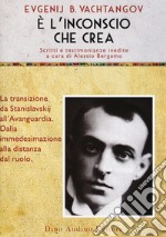 È l'inconscio che crea. La transizione da Stanislavskij all'Avanguardia. Dalla immedesimazione alla distanze del ruolo libro