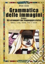 Grammatica delle immagini. Vol. 1: Gli strumenti del linguaggio visivo. Spazio, linea, forma, tono e colore libro