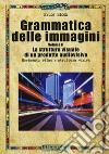 Grammatica delle immagini. Vol. 2: La struttura visuale di un prodotto audiovisivo. Movimento, ritmo e struttura visiva libro