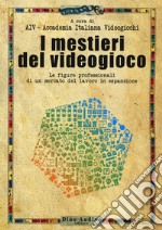 I mestieri del videogioco. Le figure professionali di un mercato del lavoro in espansione libro