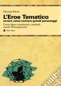 L'eroe Tematico, ovvero come scrivere grandi personaggi Creare figure emozionanti e profonde usando l'Enneagramma