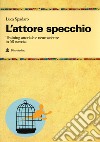 L'attore specchio. Training attoriale e neuroscienze in 58 esercizi libro