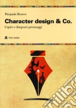 Character design & Co. Capire e disegnare personaggi