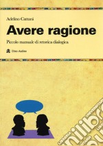 Avere ragione. Piccolo manuale di retorica dialogica libro