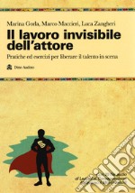 Il lavoro invisibile dell'attore. Pratiche ed esercizi per liberare il talento in scena libro