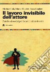 Il lavoro invisibile dell'attore. Pratiche ed esercizi per liberare il talento in scena libro