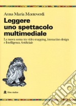 Leggere uno spettacolo multimediale. La nuova scena tra video mapping, interaction design e intelligenza artificiale libro