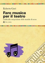 Fare musica per il teatro. Guida alla composizione delle musiche di scena