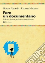 Fare un documentario. Scrivere, girare e produrre cinema del reale libro