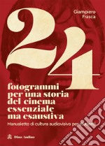 24 fotogrammi per una storia del cinema essenziale ma esaustiva. Manualetto di cultura audiovisiva per studenti