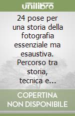 24 pose per una storia della fotografia essenziale ma esaustiva. Percorso tra storia, tecnica e linguaggio: un manualetto per studenti e appassionati libro