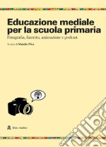 Educazione mediale per la scuola primaria. Fotografia, fumetto, animazione e podcast libro