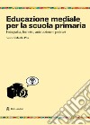 Educazione mediale per la scuola primaria. Fotografia, fumetto, animazione e podcast libro