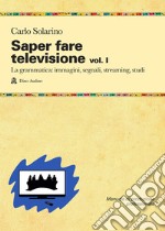 Saper fare televisione. Vol. 1: La grammatica: immagini, segnali, streaming, studi libro