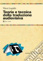 Teoria e tecnica della traduzione audiovisiva. Tradurre, adattare, sottotitolare per lo schermo libro