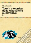 Teoria e tecnica della traduzione audiovisiva. Tradurre, adattare, sottotitolare per lo schermo libro di Logaldo Mara