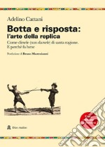 Botta e risposta: l'arte della replica. Come dirsele (non darsele) di santa ragione. E perché fa bene libro