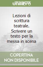 Lezioni di scrittura teatrale. Scrivere un testo per la messa in scena libro