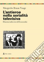 L'antieroe nella serialità televisiva. Il fascino indiscreto dell'immoralità libro