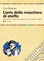 L'arte della maschera di stoffa. Conoscere e realizzare maschere ad uso teatrale e ludico libro