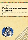 L'arte della maschera di stoffa. Conoscere e realizzare maschere ad uso teatrale e ludico libro di Flammia Ezio