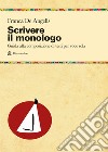 Scrivere il monologo. Guida alla composizione di testi per voce sola libro di De Angelis Franca