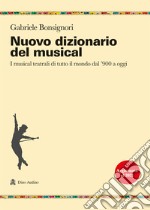 Nuovo dizionario del musical. I musical teatrali di tutto il mondo dal '900 a oggi libro