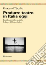 Produrre teatro in Italia oggi. Pratiche, poetiche, politiche