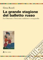 La grande stagione del balletto russo. Fra Ottocento e Novecento: tradizione e avanguardia libro