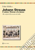 Johann Srauss. Il valzer, Vienna e la danza. Alle origini della musica da ballo libro