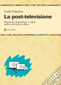 La post-televisione. Strumenti, piattaforme e regole nell'era del video in Rete