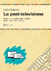 La post-televisione. Strumenti, piattaforme e regole nell'era del video in Rete libro