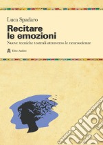 Recitare le emozioni. Nuove tecniche teatrali attraverso le neuroscienze libro