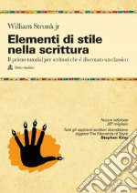 Elementi di stile nella scrittura. Il primo tutorial per scrittori che è diventato un classico. Nuova ediz. libro