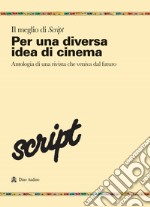 Il meglio di script. Vol. 1: Per una diversa idea di cinema. Antologia di una rivista che veniva dal futuro libro