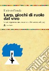 Larp, giochi di ruolo dal vivo. Creare esperienze immersive con il live action role-play libro