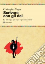 Scrivere con gli dei. La mitologia greca per aspiranti scrittori libro