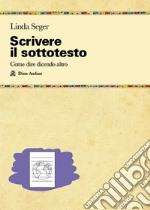 Scrivere il sottotesto. Come far emergere sentimenti ed emozioni che danno spessore a situazioni e personaggi libro