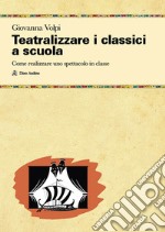 Teatralizzare i classici a scuola. Come realizzare uno spettacolo in classe libro