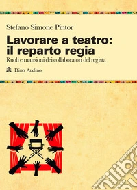 Lavorare a teatro: il reparto regia. Ruoli e mansioni dei collaboratori dei regista libro