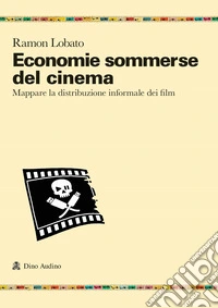 Economie sommerse del cinema. Mappare la distribuzione informale dei film libro