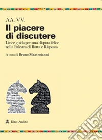 Il piacere di discutere. Linee guida per una disputa felice nella Palestra di Botta e Risposta libro