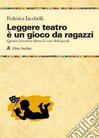 Leggere teatro è un gioco da ragazzi. Quattro avventure dentro la voce delle parole libro