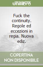Fuck the continuity. Regole ed eccezioni in regia. Nuova ediz. libro