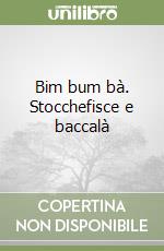 Bim bum bà. Stocchefisce e baccalà libro