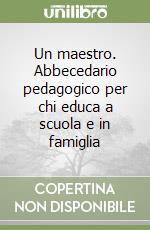 Un maestro. Abbecedario pedagogico per chi educa a scuola e in famiglia