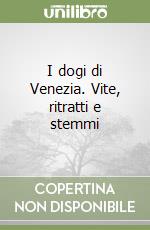 I dogi di Venezia. Vite, ritratti e stemmi libro