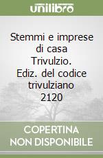 Stemmi e imprese di casa Trivulzio. Ediz. del codice trivulziano 2120 libro